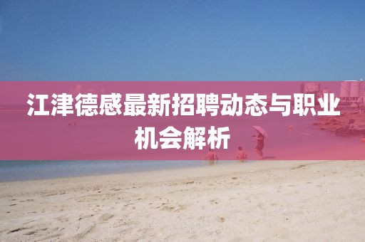 江津德感最新招聘動態(tài)與職業(yè)機(jī)會解析