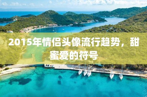 2015年情侶頭像流行趨勢(shì)，甜蜜愛的符號(hào)