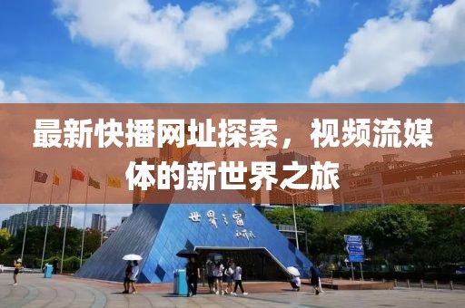 最新快播網(wǎng)址探索，視頻流媒體的新世界之旅