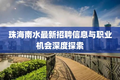 珠海南水最新招聘信息與職業(yè)機(jī)會深度探索