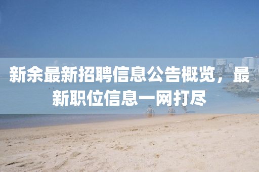 新余最新招聘信息公告概覽，最新職位信息一網(wǎng)打盡