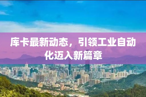庫(kù)卡最新動(dòng)態(tài)，引領(lǐng)工業(yè)自動(dòng)化邁入新篇章