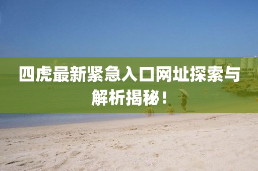 四虎最新緊急入口網(wǎng)址探索與解析揭秘！