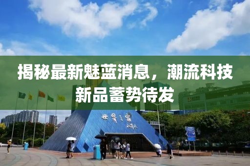 揭秘最新魅藍消息，潮流科技新品蓄勢待發(fā)