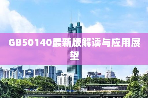 GB50140最新版解讀與應用展望