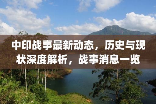 中印戰(zhàn)事最新動(dòng)態(tài)，歷史與現(xiàn)狀深度解析，戰(zhàn)事消息一覽