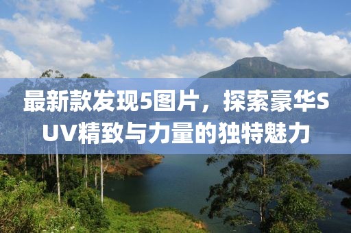 最新款發(fā)現(xiàn)5圖片，探索豪華SUV精致與力量的獨(dú)特魅力