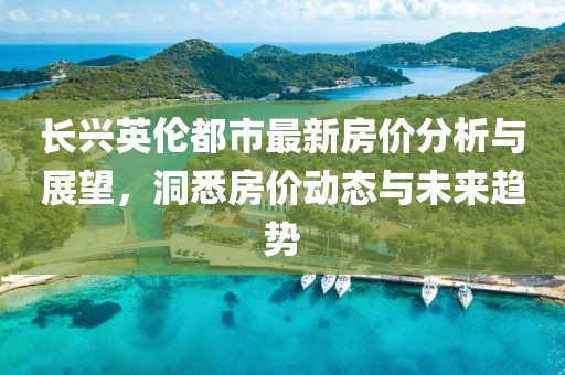 長(zhǎng)興英倫都市最新房?jī)r(jià)分析與展望，洞悉房?jī)r(jià)動(dòng)態(tài)與未來趨勢(shì)