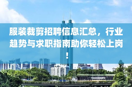 服裝裁剪招聘信息匯總，行業(yè)趨勢(shì)與求職指南助你輕松上崗！