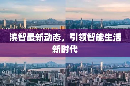 濱智最新動(dòng)態(tài)，引領(lǐng)智能生活新時(shí)代