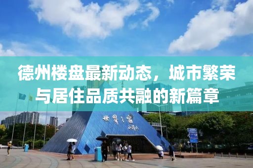 德州樓盤(pán)最新動(dòng)態(tài)，城市繁榮與居住品質(zhì)共融的新篇章
