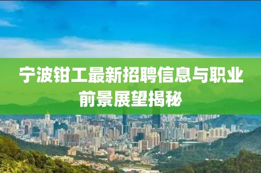 寧波鉗工最新招聘信息與職業(yè)前景展望揭秘