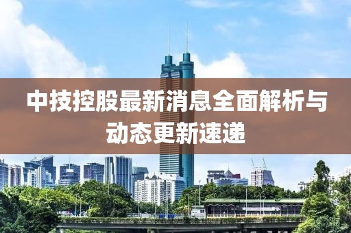 中技控股最新消息全面解析與動態(tài)更新速遞