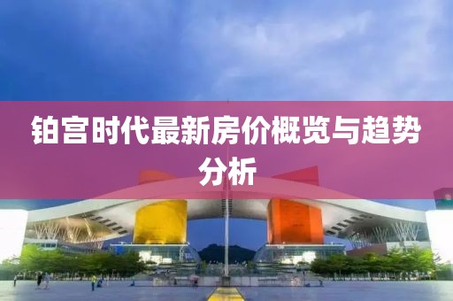 鉑宮時代最新房價概覽與趨勢分析