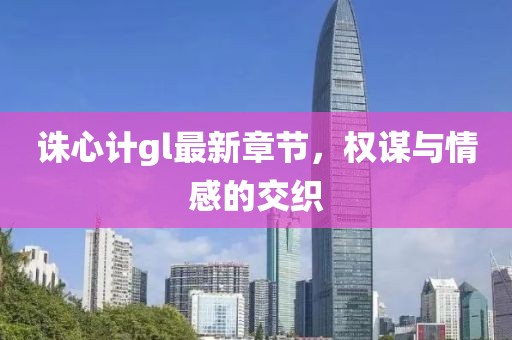 誅心計gl最新章節(jié)，權(quán)謀與情感的交織