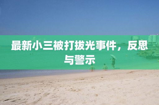 最新小三被打拔光事件，反思與警示