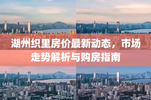 湖州織里房價(jià)最新動態(tài)，市場走勢解析與購房指南