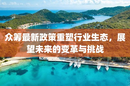 眾籌最新政策重塑行業(yè)生態(tài)，展望未來(lái)的變革與挑戰(zhàn)