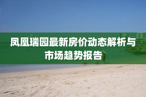鳳凰瑞園最新房價動態(tài)解析與市場趨勢報告