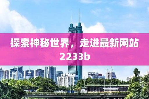 探索神秘世界，走進(jìn)最新網(wǎng)站2233b