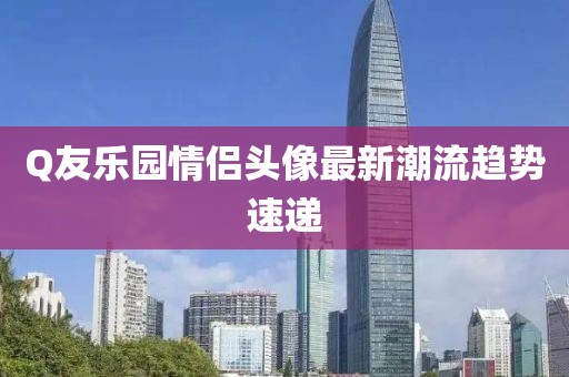 Q友樂園情侶頭像最新潮流趨勢速遞