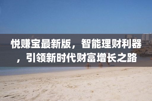 悅賺寶最新版，智能理財(cái)利器，引領(lǐng)新時(shí)代財(cái)富增長(zhǎng)之路