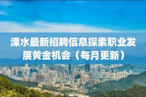 溧水最新招聘信息探索職業(yè)發(fā)展黃金機(jī)會(huì)（每月更新）