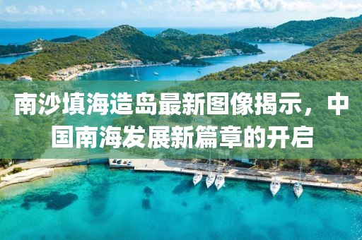 南沙填海造島最新圖像揭示，中國(guó)南海發(fā)展新篇章的開(kāi)啟