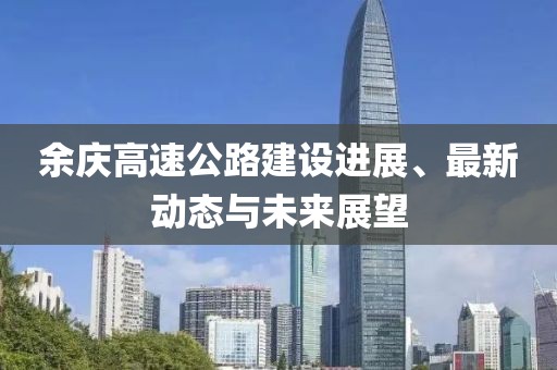 余慶高速公路建設進展、最新動態(tài)與未來展望