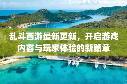 亂斗西游最新更新，開啟游戲內(nèi)容與玩家體驗的新篇章