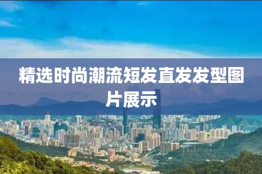 精選時尚潮流短發(fā)直發(fā)發(fā)型圖片展示