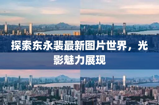 探索東永裴最新圖片世界，光影魅力展現(xiàn)