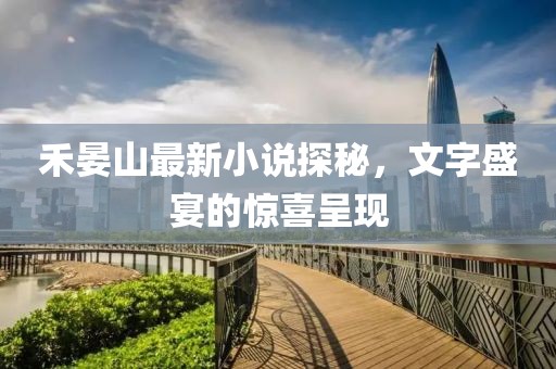禾晏山最新小說探秘，文字盛宴的驚喜呈現(xiàn)