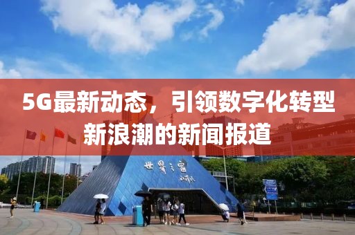 5G最新動態(tài)，引領(lǐng)數(shù)字化轉(zhuǎn)型新浪潮的新聞報(bào)道