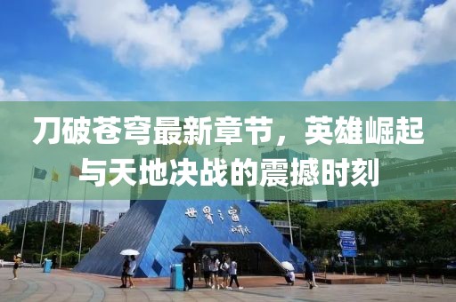 刀破蒼穹最新章節(jié)，英雄崛起與天地決戰(zhàn)的震撼時刻