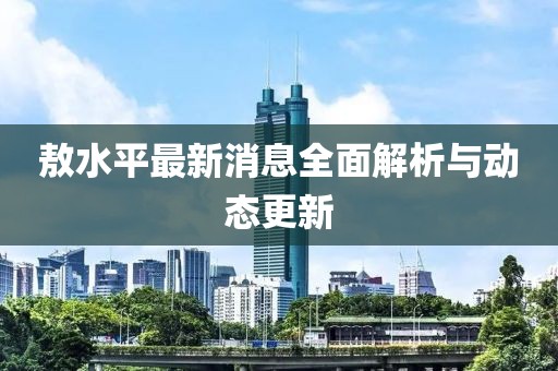 敖水平最新消息全面解析與動態(tài)更新