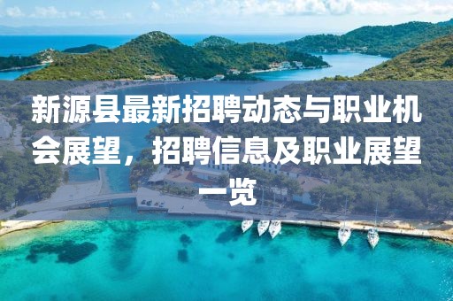 新源縣最新招聘動(dòng)態(tài)與職業(yè)機(jī)會(huì)展望，招聘信息及職業(yè)展望一覽