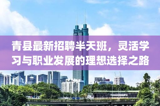 青縣最新招聘半天班，靈活學(xué)習(xí)與職業(yè)發(fā)展的理想選擇之路
