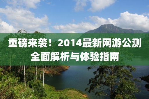 重磅來襲！2014最新網(wǎng)游公測全面解析與體驗(yàn)指南