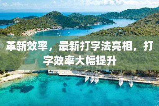 革新效率，最新打字法亮相，打字效率大幅提升