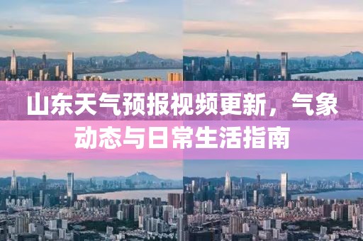 山東天氣預(yù)報視頻更新，氣象動態(tài)與日常生活指南