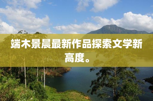 端木景晨最新作品探索文學(xué)新高度。
