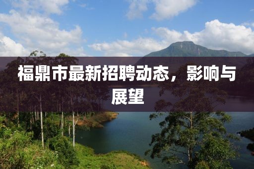 福鼎市最新招聘動態(tài)，影響與展望