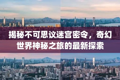 揭秘不可思議迷宮密令，奇幻世界神秘之旅的最新探索