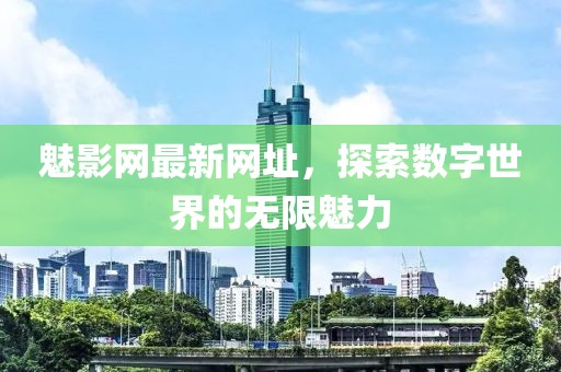 魅影網(wǎng)最新網(wǎng)址，探索數(shù)字世界的無限魅力