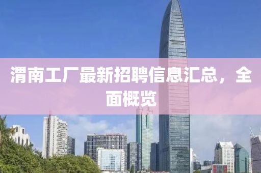 渭南工廠最新招聘信息匯總，全面概覽