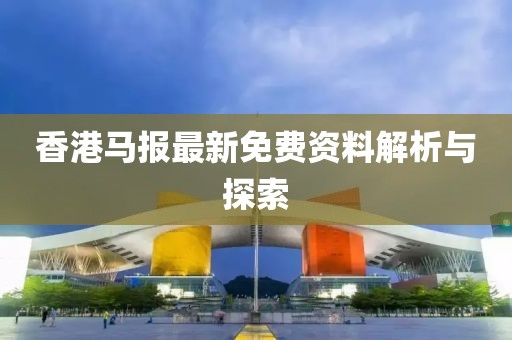 香港馬報最新免費資料解析與探索