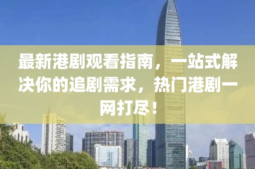 最新港劇觀看指南，一站式解決你的追劇需求，熱門港劇一網(wǎng)打盡！