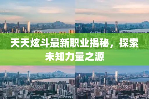 天天炫斗最新職業(yè)揭秘，探索未知力量之源