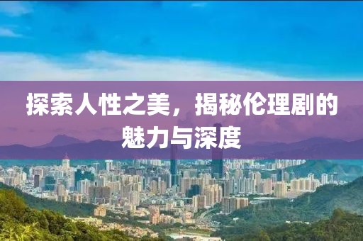 探索人性之美，揭秘倫理劇的魅力與深度